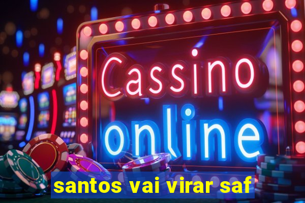 santos vai virar saf